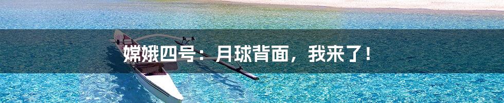 嫦娥四号:月球背面,我来了!