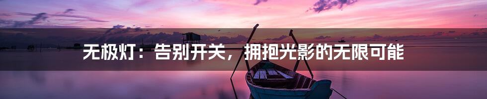 无极灯:告别开关,拥抱光影的无限可能