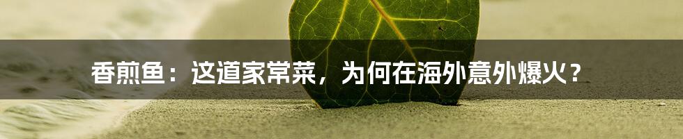 香煎鱼:这道家常菜,为何在海外意外爆火?