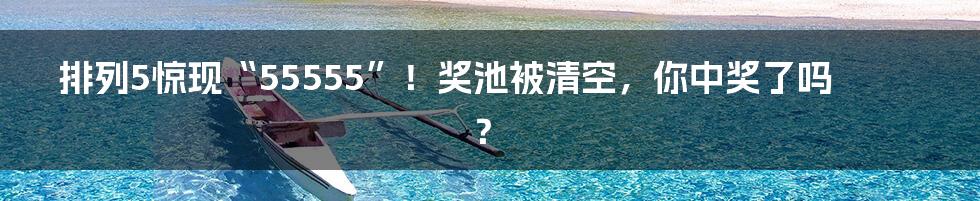 排列5惊现“55555”!奖池被清空,你中奖了吗?