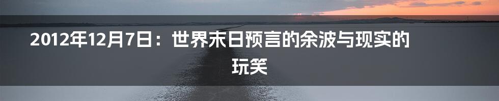 2012年12月7日:世界末日预言的余波与现实的玩笑