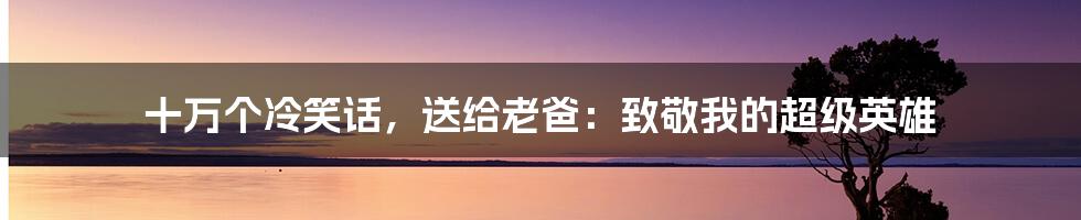 十万个冷笑话,送给老爸:致敬我的超级英雄