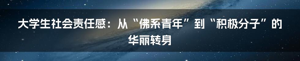大学生社会责任感:从“佛系青年”到“积极分子”的华丽转身