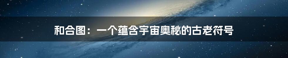 和合图:一个蕴含宇宙奥秘的古老符号