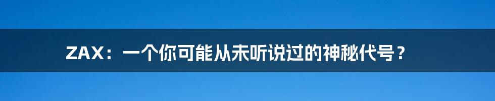 ZAX:一个你可能从未听说过的神秘代号?