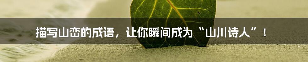 描写山峦的成语,让你瞬间成为“山川诗人”!