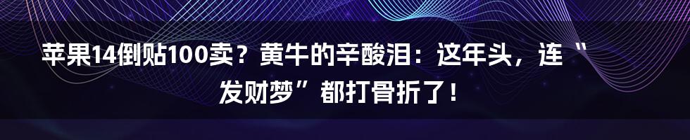 苹果14倒贴100卖?黄牛的辛酸泪:这年头,连“发财梦”都打骨折了!