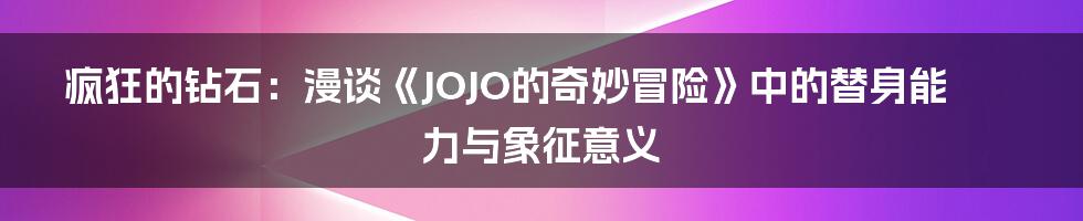 疯狂的钻石:漫谈《JOJO的奇妙冒险》中的替身能力与象征意义