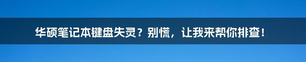 华硕笔记本键盘失灵？别慌，让我来帮你排查！