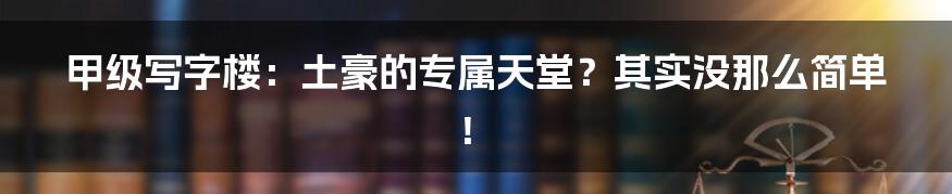 甲级写字楼:土豪的专属天堂?其实没那么简单!