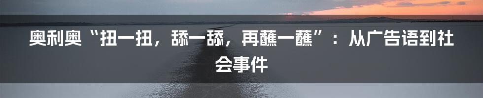 奥利奥“扭一扭,舔一舔,再蘸一蘸”:从广告语到社会事件