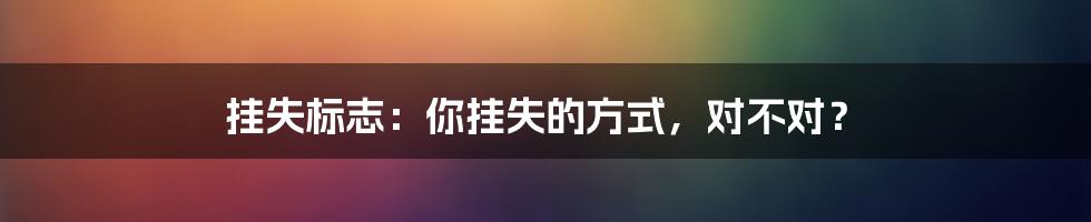 挂失标志:你挂失的方式,对不对?