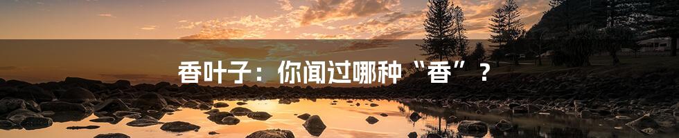 香叶子:你闻过哪种“香”?
