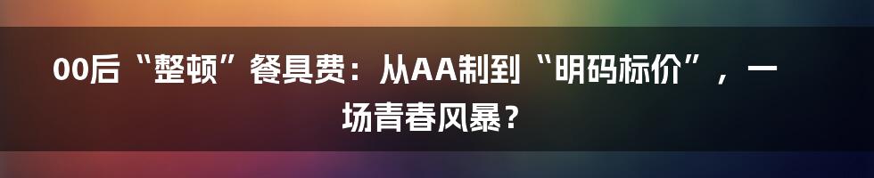 00后“整顿”餐具费:从AA制到“明码标价”,一场青春风暴?
