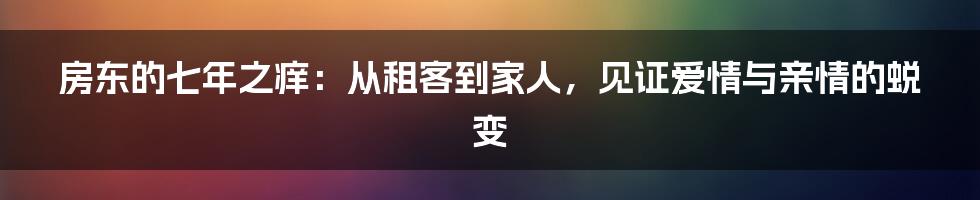 房东的七年之痒:从租客到家人,见证爱情与亲情的蜕变