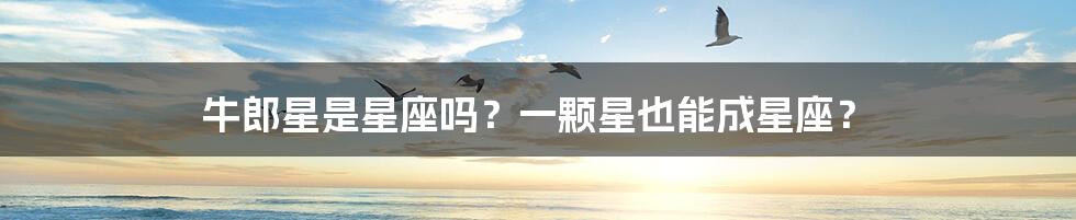 牛郎星是星座吗?一颗星也能成星座?