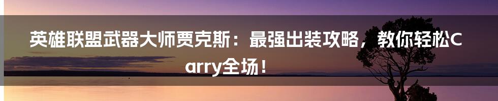 英雄联盟武器大师贾克斯:最强出装攻略,教你轻松Carry全场!