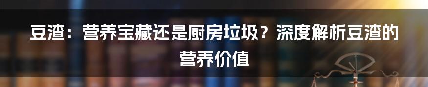 豆渣:营养宝藏还是厨房垃圾?深度解析豆渣的营养价值