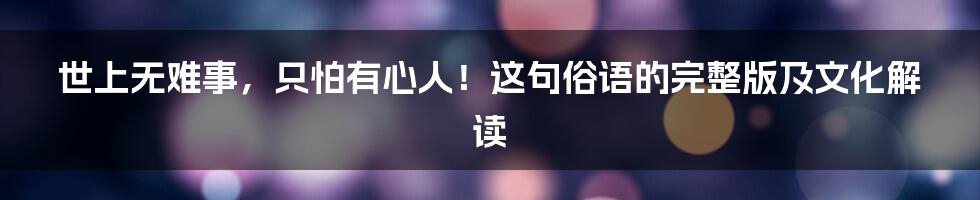世上无难事,只怕有心人!这句俗语的完整版及文化解读