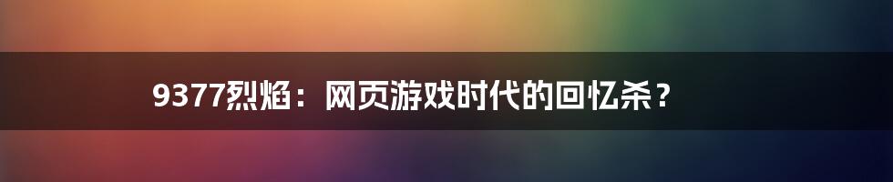 9377烈焰:网页游戏时代的回忆杀?