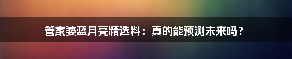 管家婆蓝月亮精选料:真的能预测未来吗?
