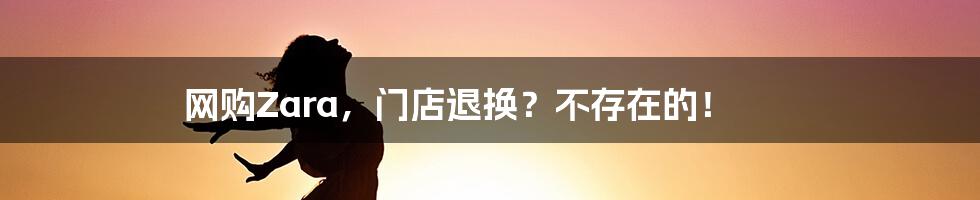 网购Zara,门店退换?不存在的!