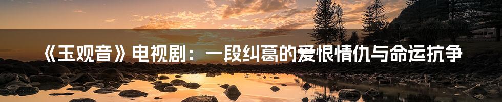 《玉观音》电视剧:一段纠葛的爱恨情仇与命运抗争