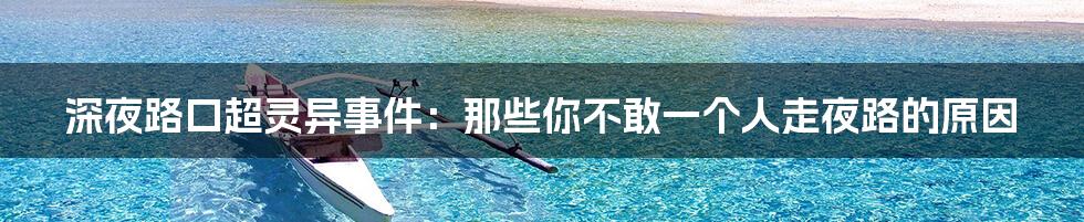 深夜路口超灵异事件:那些你不敢一个人走夜路的原因