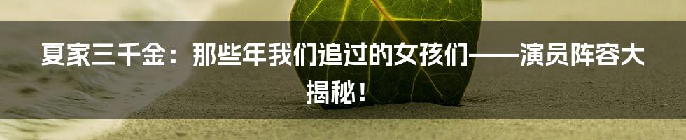 夏家三千金:那些年我们追过的女孩们——演员阵容大揭秘!