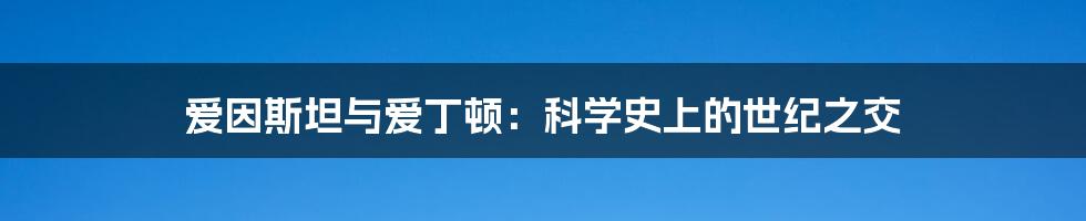 爱因斯坦与爱丁顿：科学史上的世纪之交