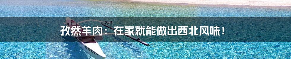 孜然羊肉:在家就能做出西北风味!