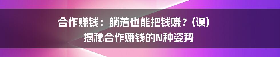 合作赚钱:躺着也能把钱赚?(误) 揭秘合作赚钱的N种姿势
