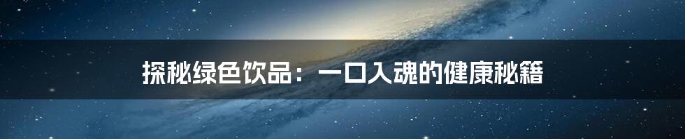探秘绿色饮品：一口入魂的健康秘籍