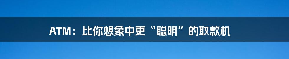 ATM:比你想象中更“聪明”的取款机