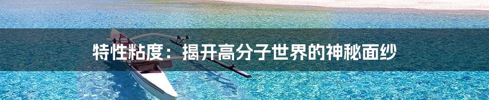 特性粘度:揭开高分子世界的神秘面纱