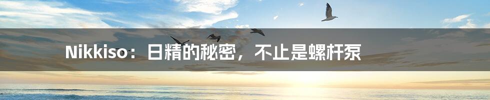 Nikkiso:日精的秘密,不止是螺杆泵