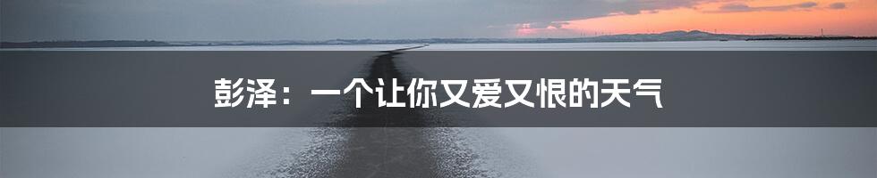 彭泽:一个让你又爱又恨的天气