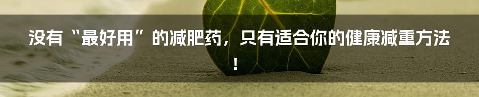 没有“最好用”的减肥药,只有适合你的健康减重方法!