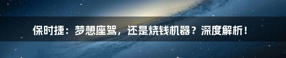 保时捷:梦想座驾,还是烧钱机器?深度解析!