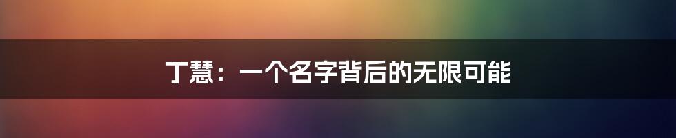 丁慧：一个名字背后的无限可能