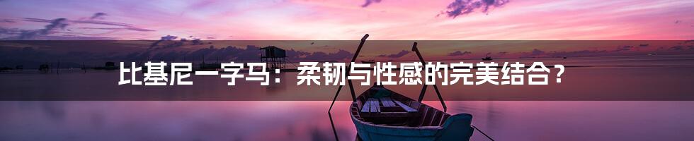 比基尼一字马:柔韧与性感的完美结合?