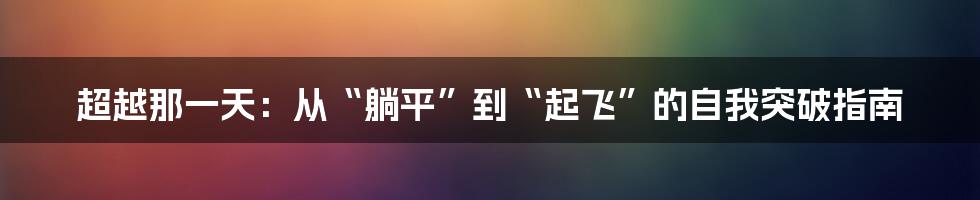 超越那一天:从“躺平”到“起飞”的自我突破指南