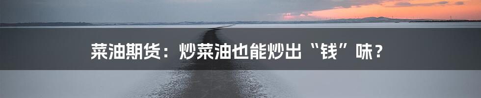 菜油期货:炒菜油也能炒出“钱”味?