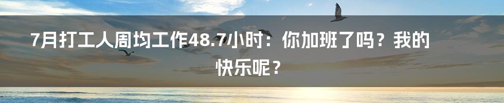 7月打工人周均工作48.7小时:你加班了吗?我的快乐呢?