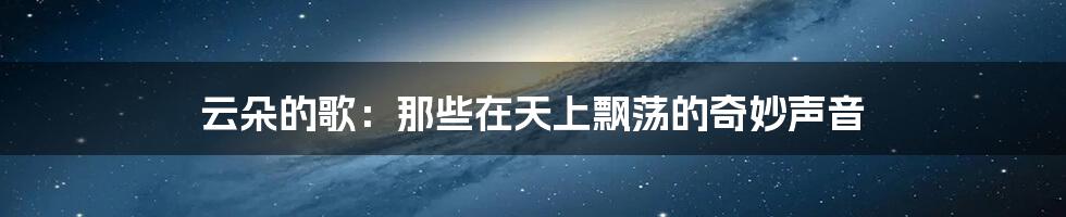 云朵的歌:那些在天上飘荡的奇妙声音