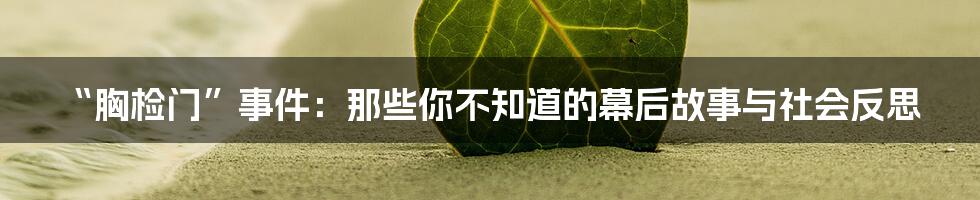 “胸检门”事件:那些你不知道的幕后故事与社会反思