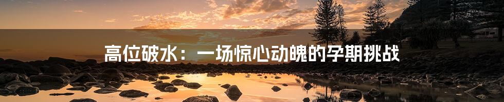 高位破水:一场惊心动魄的孕期挑战