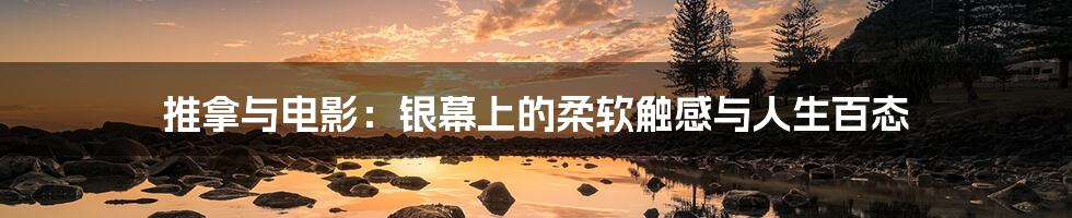 推拿与电影：银幕上的柔软触感与人生百态