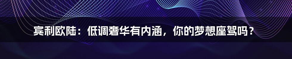 宾利欧陆:低调奢华有内涵,你的梦想座驾吗?