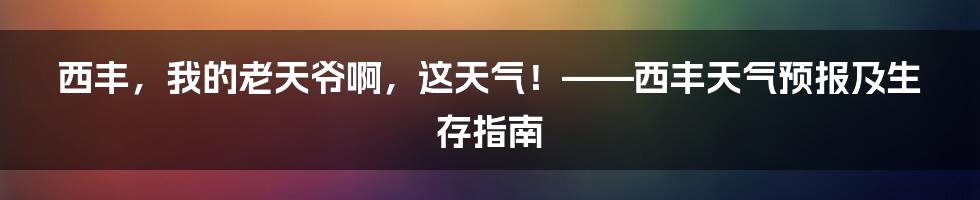 西丰,我的老天爷啊,这天气!——西丰天气预报及生存指南